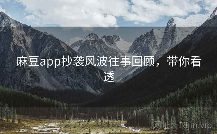 麻豆app抄袭风波往事回顾,带你看透 麻豆app抄袭风波往事回顾,带你看透