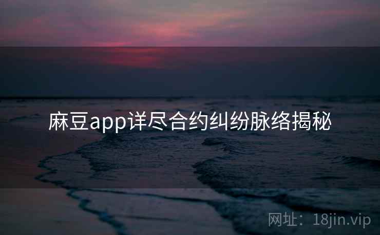 麻豆app详尽合约纠纷脉络揭秘 麻豆app详尽合约纠纷脉络揭秘