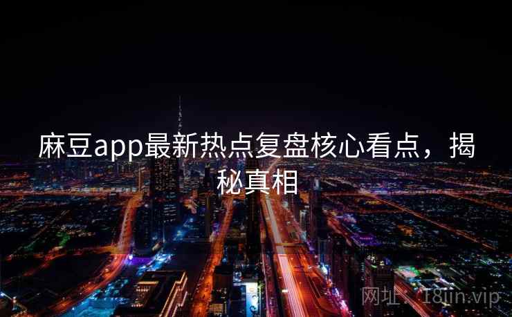 麻豆app最新热点复盘核心看点,揭秘真相 麻豆app最新热点复盘核心看点,揭秘真相