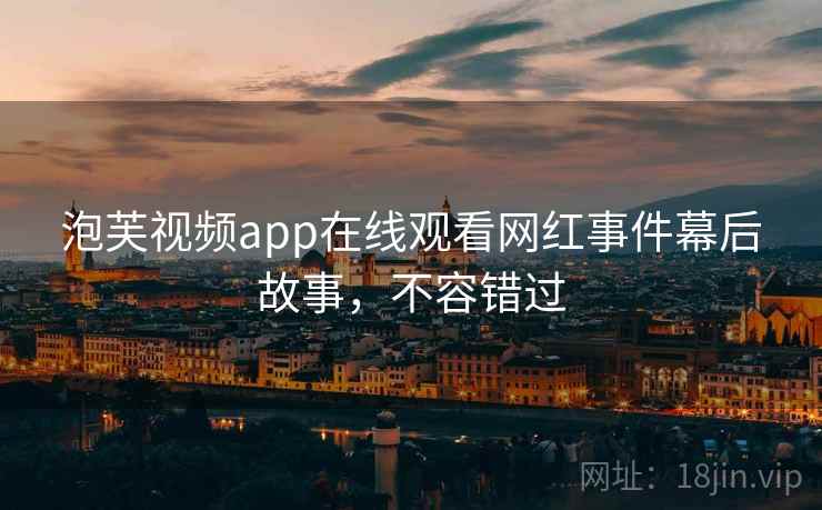 泡芙视频app在线观看网红事件幕后故事，不容错过