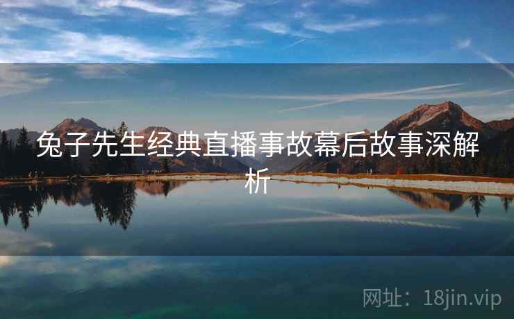 兔子先生经典直播事故幕后故事深解析 兔子先生经典直播事故幕后故事深解析