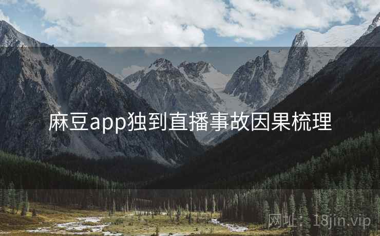 麻豆app独到直播事故因果梳理