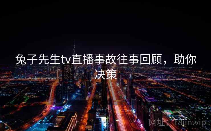 兔子先生tv直播事故往事回顾,助你决策 兔子先生tv直播事故往事回顾,助你决策