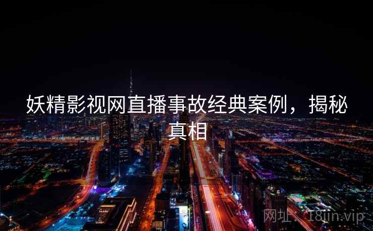 妖精影视网直播事故经典案例,揭秘真相 妖精影视网直播事故经典案例,揭秘真相