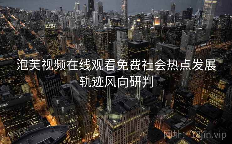 泡芙视频在线观看免费社会热点发展轨迹风向研判