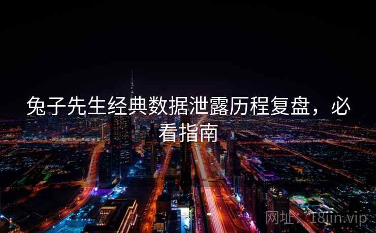 兔子先生经典数据泄露历程复盘,必看指南 兔子先生经典数据泄露历程复盘,必看指南