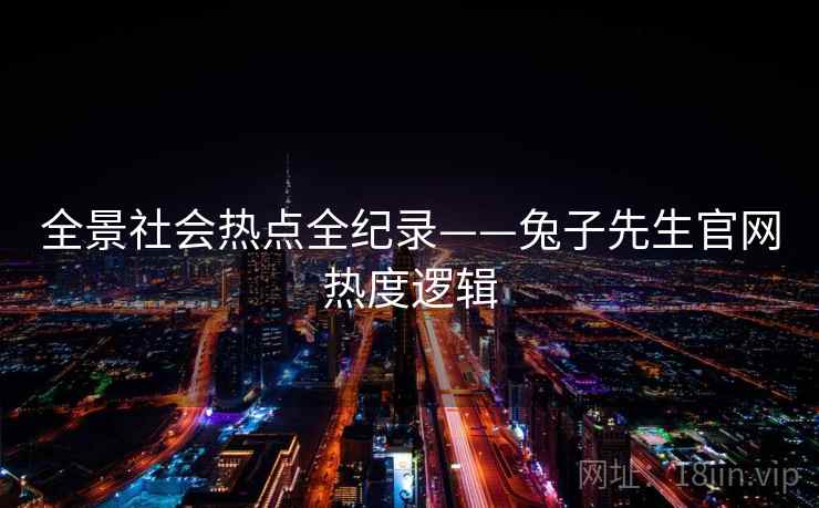 全景社会热点全纪录——兔子先生官网热度逻辑