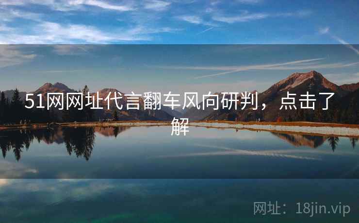 51网网址代言翻车风向研判，点击了解