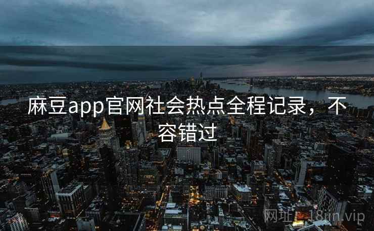 麻豆app官网社会热点全程记录，不容错过