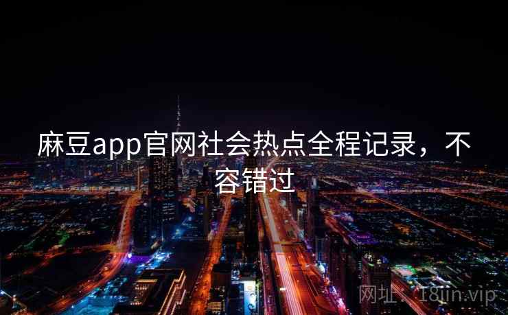麻豆app官网社会热点全程记录，不容错过